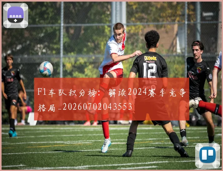 F1车队积分榜:解读2024赛季竞争格局_20260702043553