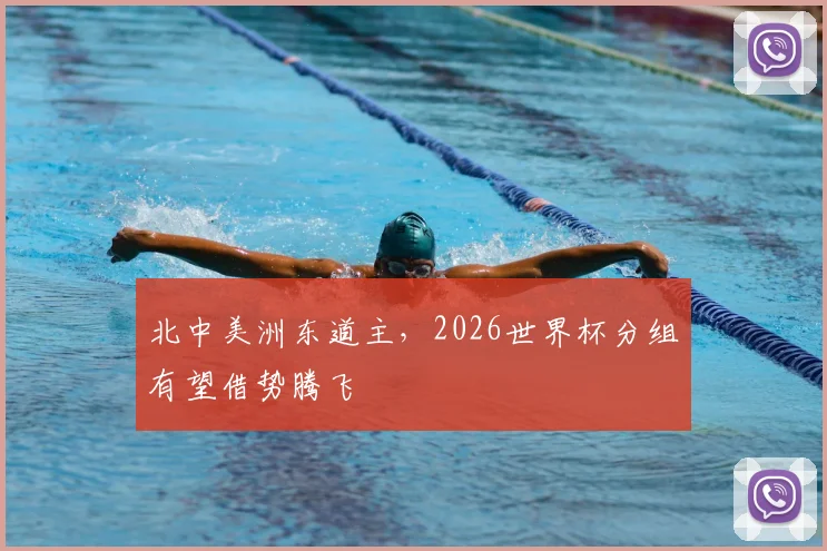 北中美洲东道主,2026世界杯分组有望借势腾飞