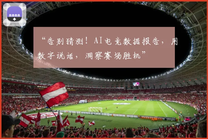 “告别猜测!AI电竞数据报告,用数字说话,洞察赛场胜机”