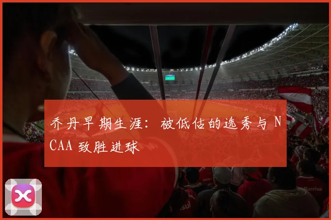 乔丹早期生涯：被低估的选秀与 NCAA 致胜进球