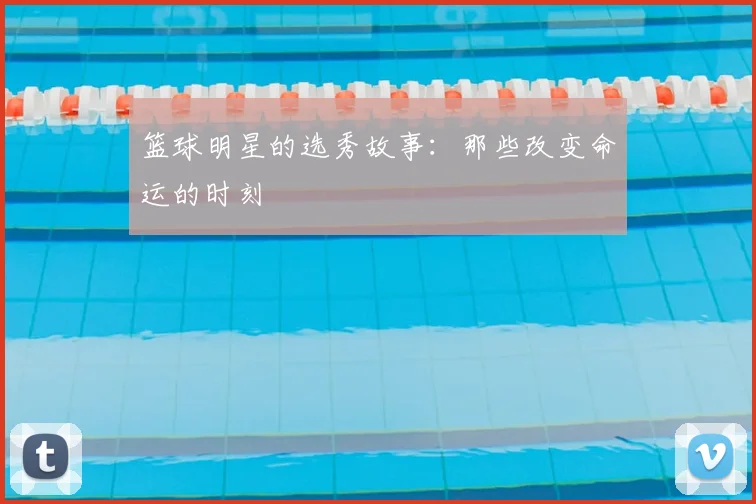 篮球明星的选秀故事:那些改变命运的时刻