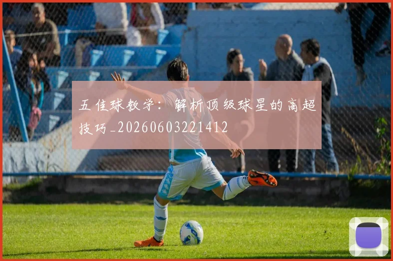 五佳球教学:解析顶级球星的高超技巧_20260603221412