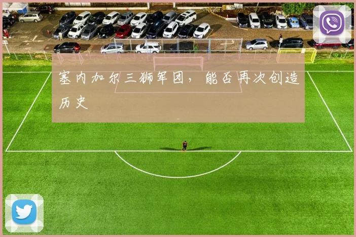 塞内加尔三狮军团,能否再次创造历史