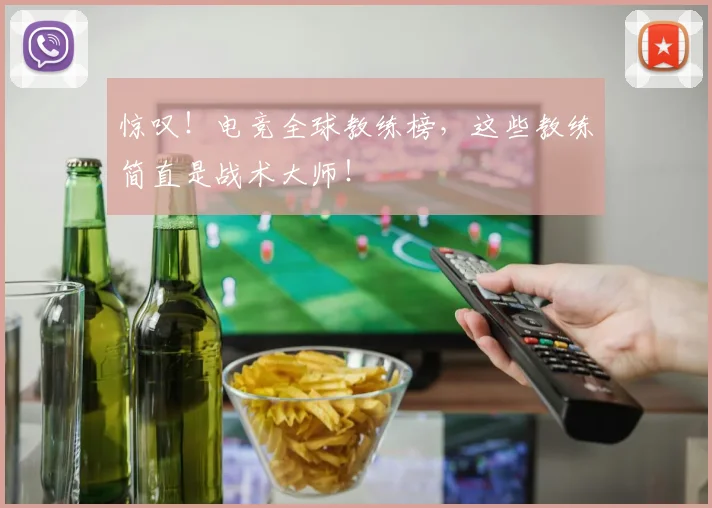 惊叹！电竞全球教练榜，这些教练简直是战术大师！