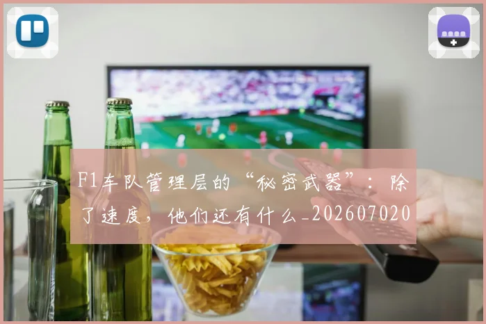 F1车队管理层的“秘密武器”:除了速度,他们还有什么_20260702043555
