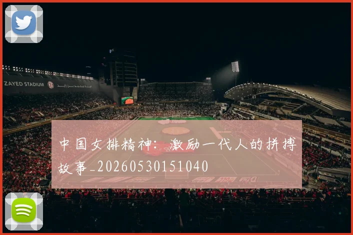 中国女排精神:激励一代人的拼搏故事_20260530151040