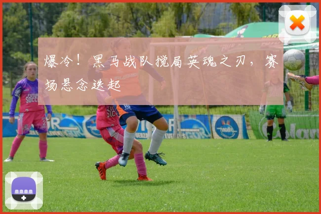 爆冷！黑马战队搅局英魂之刃，赛场悬念迭起