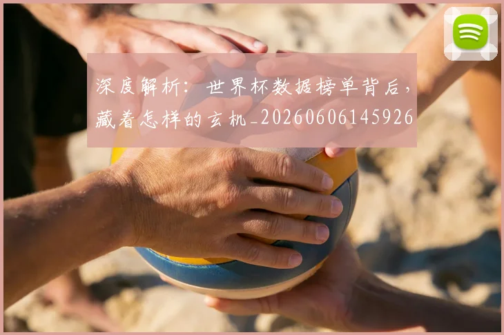 深度解析:世界杯数据榜单背后,藏着怎样的玄机_20260606145926