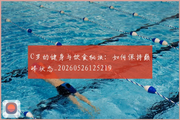 C罗的健身与饮食秘诀:如何保持巅峰状态_20260526125219