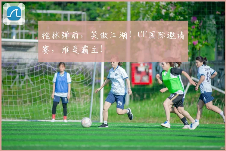 枪林弹雨,笑傲江湖!CF国际邀请赛,谁是霸主!