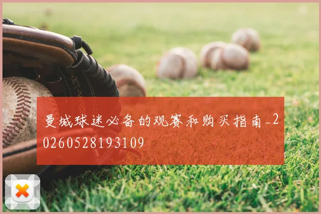 曼城球迷必备的观赛和购买指南_20260528193109