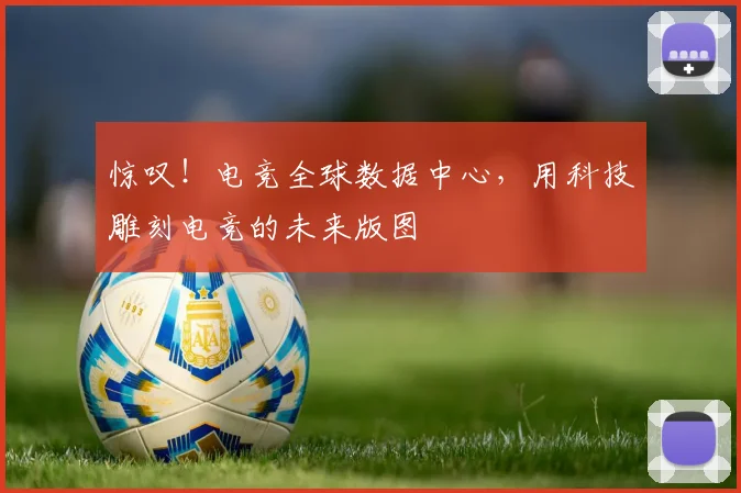 惊叹！电竞全球数据中心，用科技雕刻电竞的未来版图