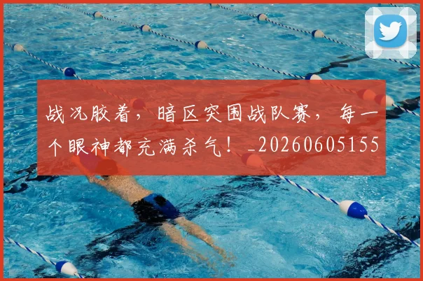 战况胶着,暗区突围战队赛,每一个眼神都充满杀气!_20260605155410