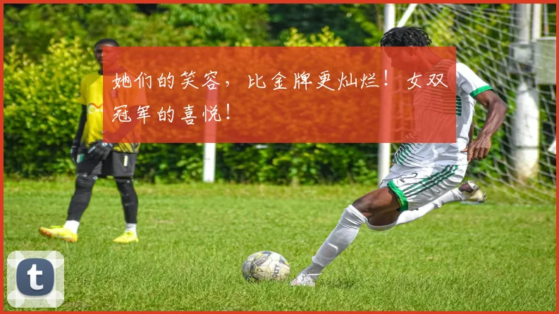 她们的笑容，比金牌更灿烂！女双冠军的喜悦！