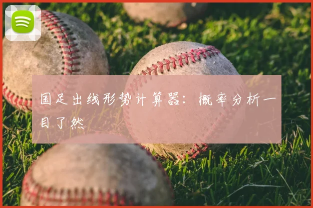 国足出线形势计算器：概率分析一目了然