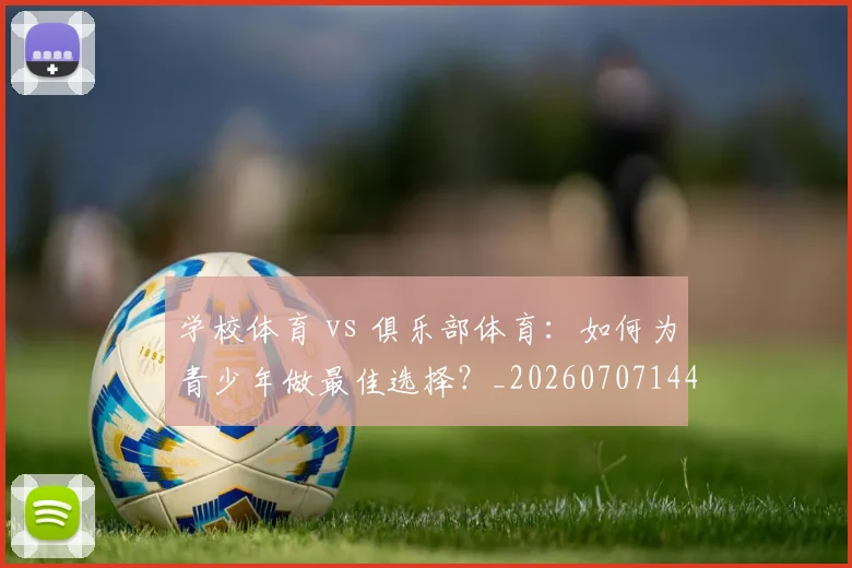 学校体育 vs 俱乐部体育:如何为青少年做最佳选择?_20260707144029