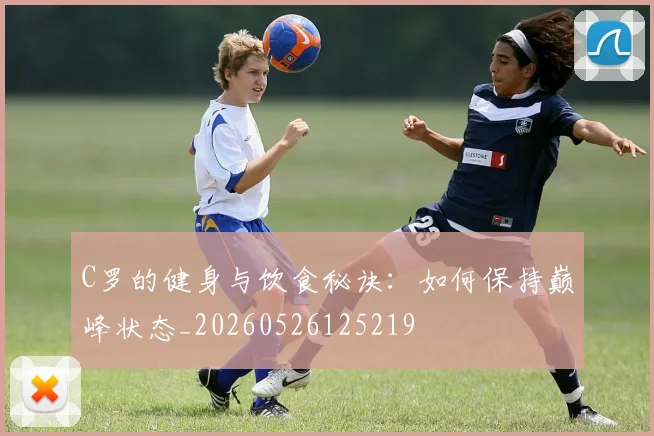 C罗的健身与饮食秘诀:如何保持巅峰状态_20260526125219