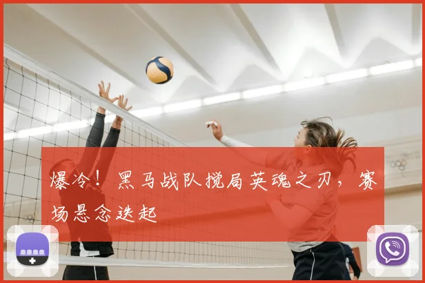 爆冷!黑马战队搅局英魂之刃,赛场悬念迭起