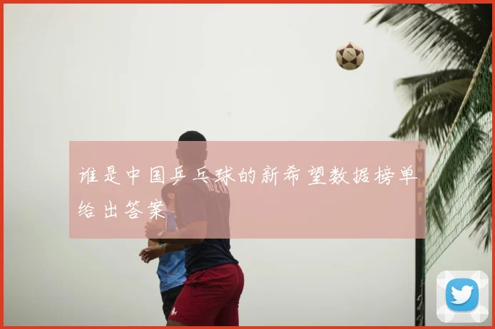 谁是中国乒乓球的新希望数据榜单给出答案