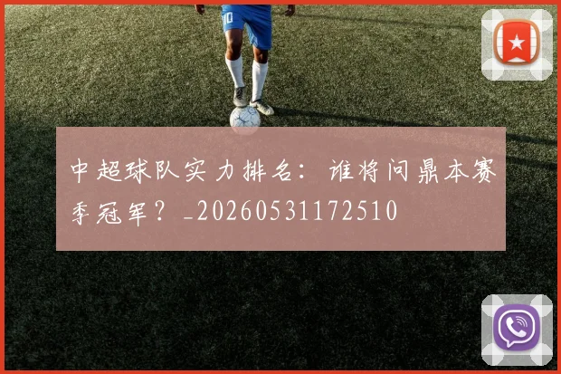 中超球队实力排名:谁将问鼎本赛季冠军?_20260531172510