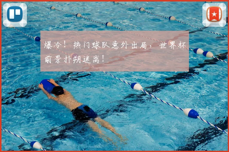 爆冷！热门球队意外出局，世界杯前景扑朔迷离！